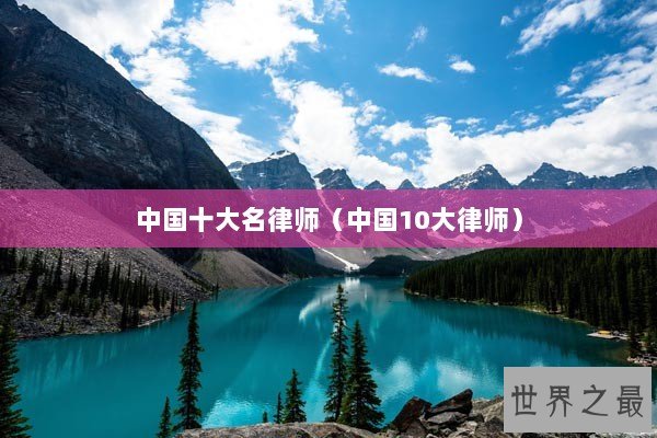 中国十大名律师（中国10大律师）