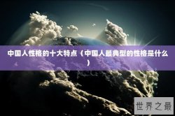 中国人性格的十大特点（中国人最典型的性格是什么）
