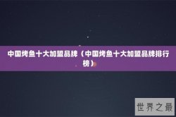 中国烤鱼十大加盟品牌（中国烤鱼十大加盟品牌排行榜）