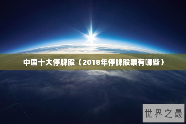 中国十大停牌股（2018年停牌股票有哪些）