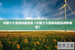 中国十大渔具加盟品牌（中国十大渔具加盟品牌有哪些）