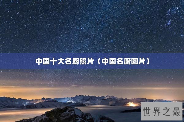 中国十大名厨照片(中国名厨图片) 中国十大名厨照片(中国名厨图片)