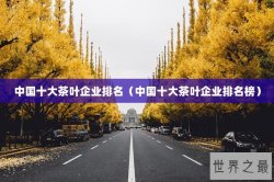 中国十大茶叶企业排名（中国十大茶叶企业排名榜）
