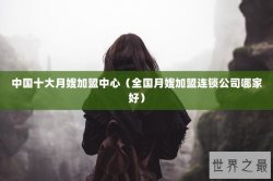 中国十大月嫂加盟中心（全国月嫂加盟连锁公司哪家好）