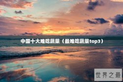 中国十大难吃蔬菜（最难吃蔬菜top3）