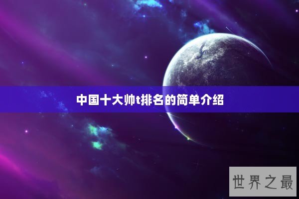 中国十大帅t排名的简单介绍