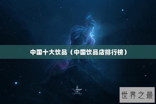 中国十大饮品（中国饮品店排行榜）