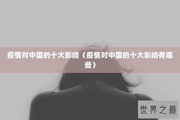 疫情对中国的十大影响（疫情对中国的十大影响有哪些）