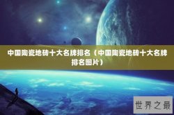 中国陶瓷地砖十大名牌排名（中国陶瓷地砖十大名牌排名图片）