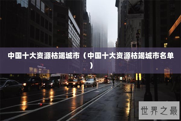 中国十大资源枯竭城市（中国十大资源枯竭城市名单）