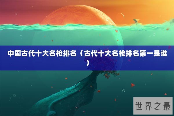 中国古代十大名枪排名（古代十大名枪排名第一是谁）