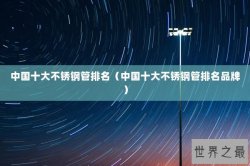 中国十大不锈钢管排名（中国十大不锈钢管排名品牌）