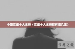 中国宣纸十大名牌（宣纸十大名牌都有哪几家）