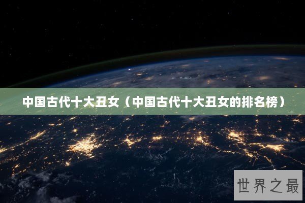 中国古代十大丑女（中国古代十大丑女的排名榜）