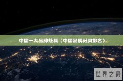 中国十大品牌灶具（中国品牌灶具排名）