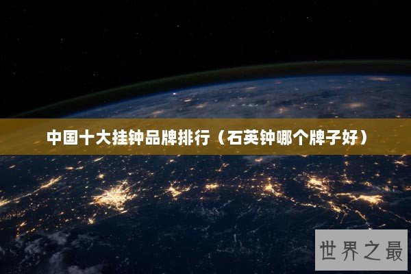 中国十大挂钟品牌排行（石英钟哪个牌子好）