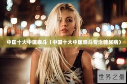 中国十大中医泰斗（中国十大中医泰斗专治糖尿病）