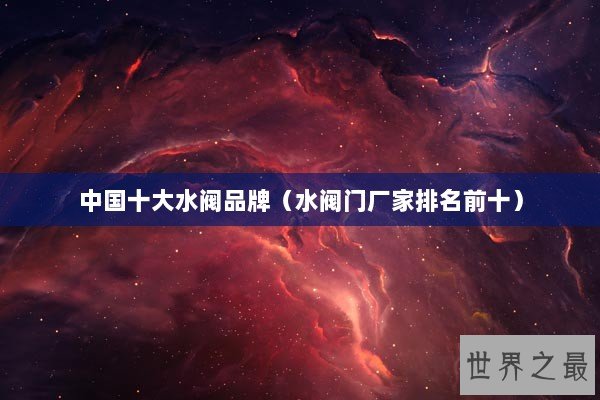 中国十大水阀品牌（水阀门厂家排名前十）