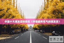 中国十大理发店的排名（中国最有名气的理发店）