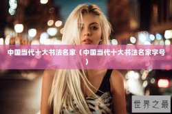 中国当代十大书法名家（中国当代十大书法名家字号）