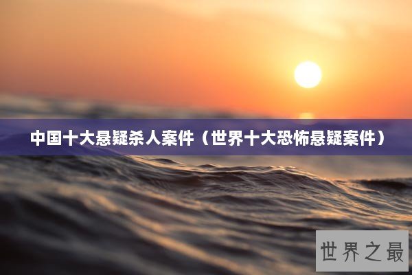 中国十大悬疑杀人案件（世界十大恐怖悬疑案件）