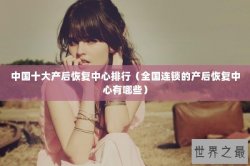 中国十大产后恢复中心排行（全国连锁的产后恢复中心有哪些）
