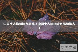 中国十大墙纸墙布品牌（中国十大墙纸墙布品牌排名）