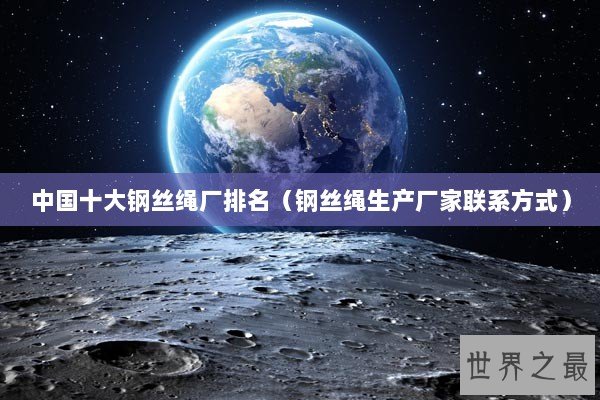 中国十大钢丝绳厂排名(钢丝绳生产厂家联系方式) 中国十大钢丝绳厂排名(钢丝绳生产厂家联系方式)