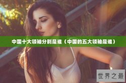 中国十大领袖分别是谁（中国的五大领袖是谁）