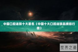 中国口腔连锁十大著名（中国十大口腔连锁品牌排行榜）