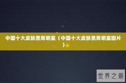 中国十大皮肤黑男明星（中国十大皮肤黑男明星图片）