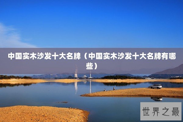 中国实木沙发十大名牌（中国实木沙发十大名牌有哪些）