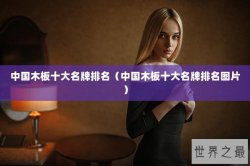 中国木板十大名牌排名（中国木板十大名牌排名图片）