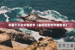 中国十大女中音歌手（最好听的女中音歌手）