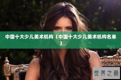 中国十大少儿美术机构（中国十大少儿美术机构名单）