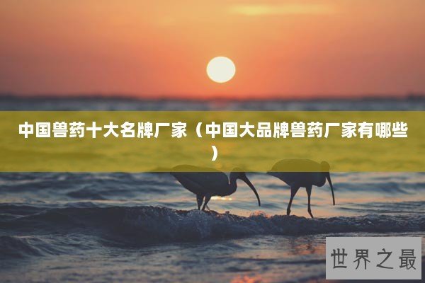 中国兽药十大名牌厂家（中国大品牌兽药厂家有哪些）