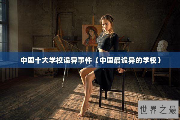 中国十大学校诡异事件（中国最诡异的学校）