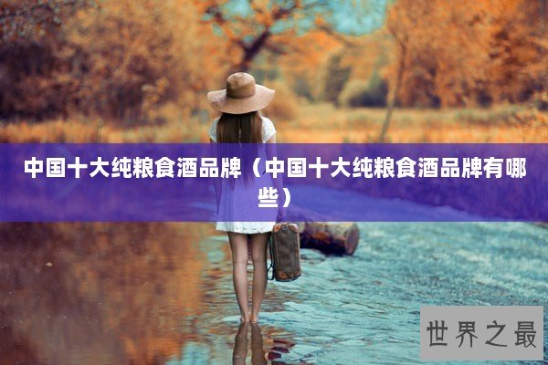 中国十大纯粮食酒品牌（中国十大纯粮食酒品牌有哪些）