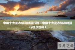 中国十大洗衣机品牌排行榜（中国十大洗衣机品牌排行榜及价格）
