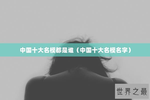 中国十大名模都是谁（中国十大名模名字）