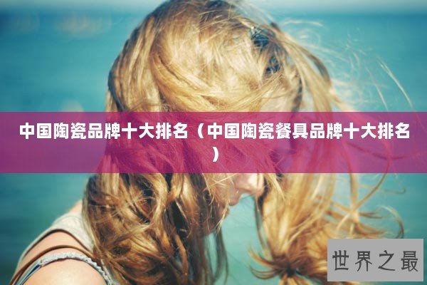 中国陶瓷品牌十大排名（中国陶瓷餐具品牌十大排名）