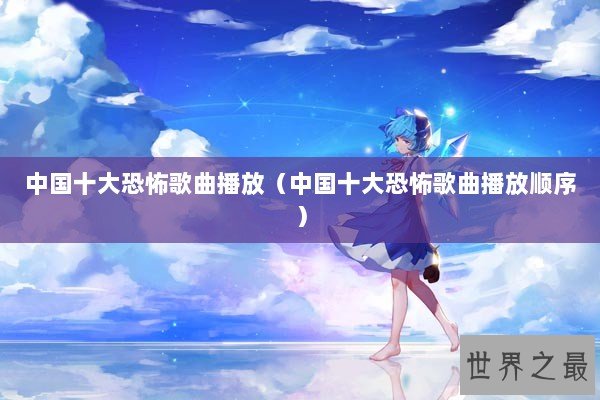 中国十大恐怖歌曲播放（中国十大恐怖歌曲播放顺序）