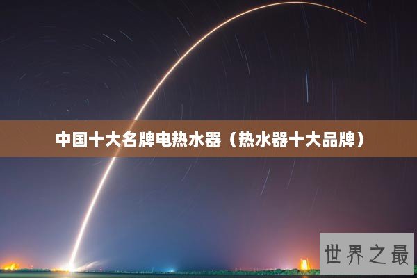 中国十大名牌电热水器（热水器十大品牌）