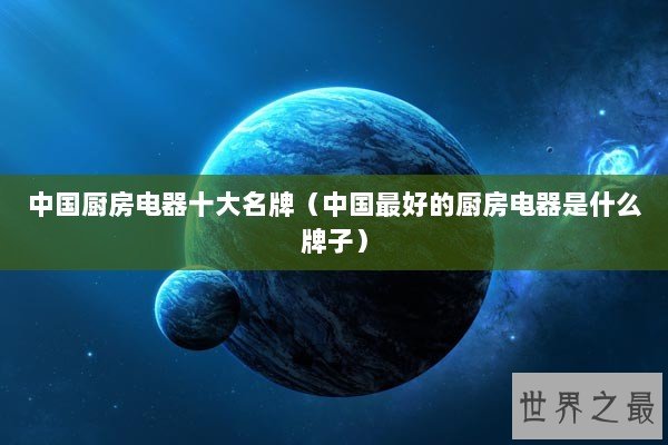 中国厨房电器十大名牌（中国最好的厨房电器是什么牌子）