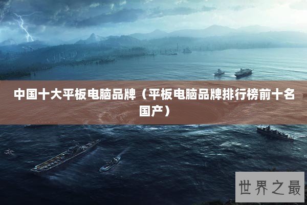 中国十大平板电脑品牌（平板电脑品牌排行榜前十名国产）