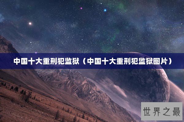 中国十大重刑犯监狱（中国十大重刑犯监狱图片）