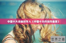 中国十大词曲创作人（中国十大作词作曲家）