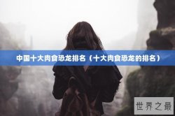 中国十大肉食恐龙排名（十大肉食恐龙的排名）