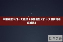 中国别墅大门十大名牌（中国别墅大门十大名牌排名旺盛达）