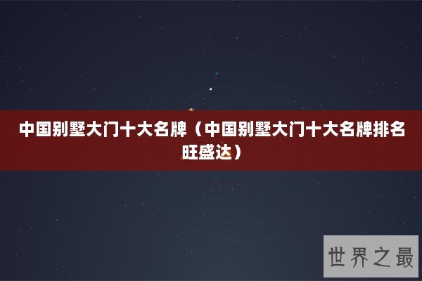 中国别墅大门十大名牌（中国别墅大门十大名牌排名旺盛达）